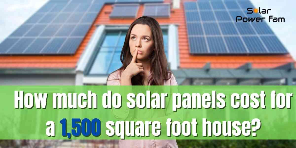 how much do solar panels cost for a 1,500 square foot house