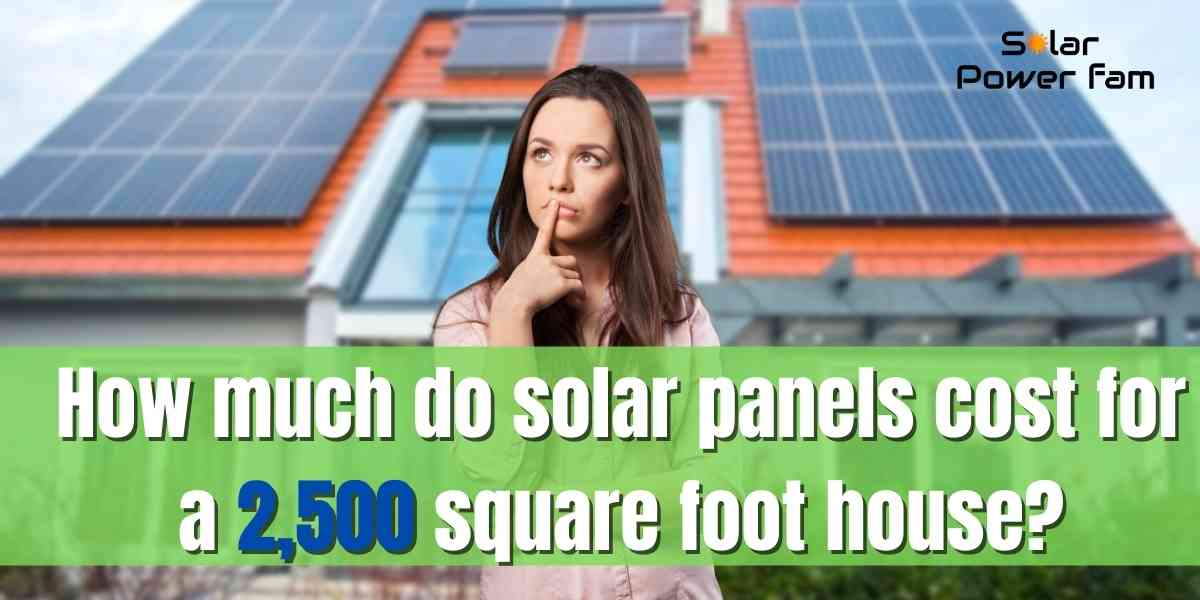 how much do solar panels cost for a 2,500 square foot house